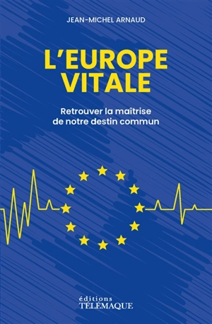 L'Europe vitale : retrouver la maîtrise de notre destin commun - Jean-Michel Arnaud