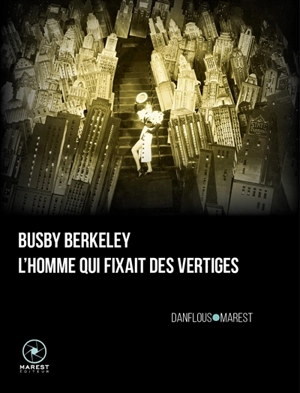 Busby Berkeley, l'homme qui fixait des vertiges - Séverine Danflous