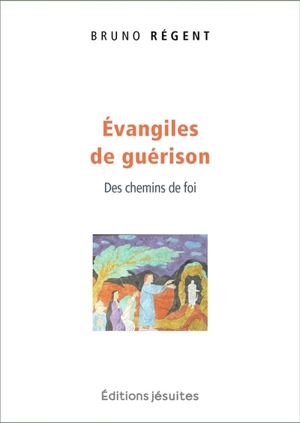 Evangiles de guérison : des chemins de foi - Bruno Régent