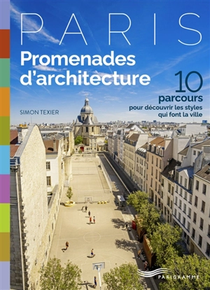 Paris : promenades d'architecture : 10 parcours pour découvrir les styles qui font la ville - Simon Texier