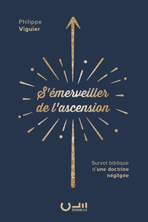 S'émerveiller de l'ascension : survol biblique d'une doctrine négligée - Philippe Viguier