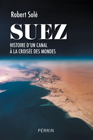 Suez : histoire d'un canal à la croisée des mondes - Robert Solé