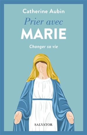 Prier avec Marie : changer sa vie - Catherine Aubin