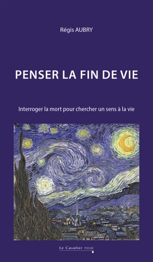 Penser la fin de vie : interroger la mort pour chercher un sens à la vie - Régis Aubry