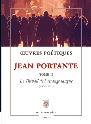 Oeuvres poétiques. Vol. 2. Le travail de l'étrange langue (2002-2012) - Jean Portante