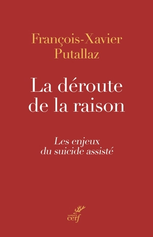 La déroute de la raison : les enjeux du suicide assisté - François-Xavier Putallaz