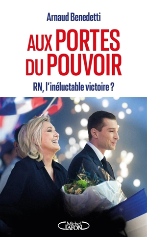 Aux portes du pouvoir : RN, l'inéluctable victoire ? - Arnaud Benedetti