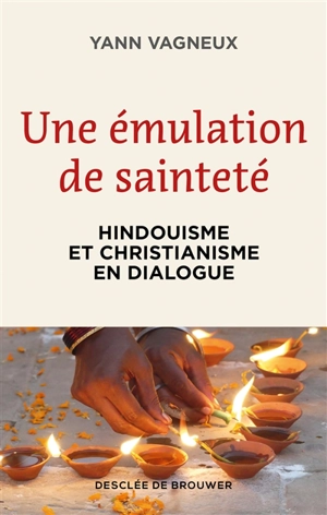 Une émulation de sainteté : hindouisme et christianisme en dialogue - Yann Vagneux