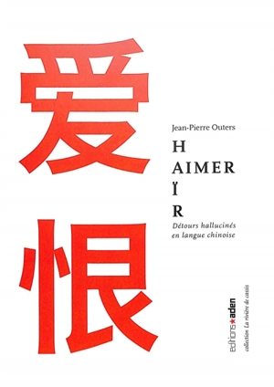 Aimer, haïr : détours hallucinés en langue chinoise - Jean-Pierre Outers