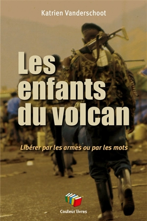 Les enfants du volcan : libérer le Congo par les armes ou par les mots - Katrien Vanderschoot