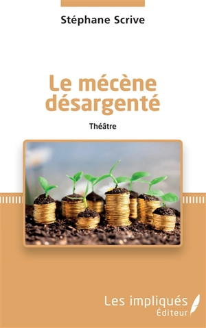 Le mécène désargenté : théâtre - Stéphane Scrive