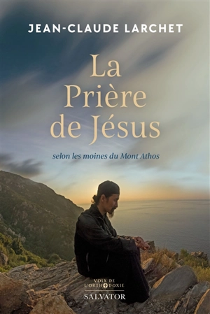 La prière de Jésus : selon les moines du Mont Athos - Jean-Claude Larchet