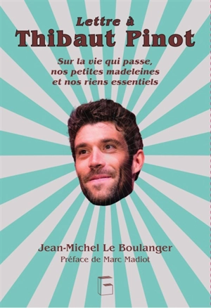 Lettre à Thibaut Pinot : sur la vie qui passe, nos petites madeleines et nos riens essentiels - Jean-Michel Le Boulanger