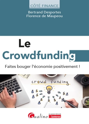 Le crowdfunding : faites bouger l'économie positivement ! : boostez votre épargne, lancez vos projets, financez votre entreprise, agissez positivement ! - Bertrand Desportes