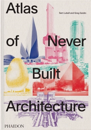 Atlas of never built architecture - Sam Lubell