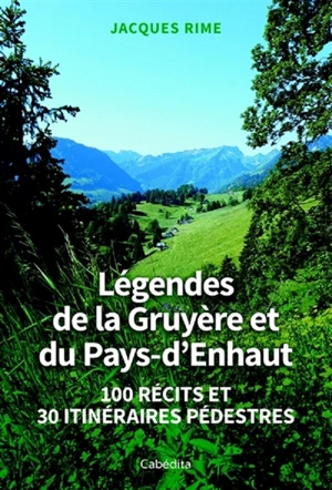 Légendes de la Gruyère et du Pays-d'Enhaut : 100 récits et 30 itinéraires pédestres - Jacques Rime