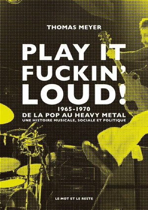 Play it fuckin' loud! : 1965-1970, de la pop au heavy metal : une histoire musicale, sociale et politique - Thomas Meyer