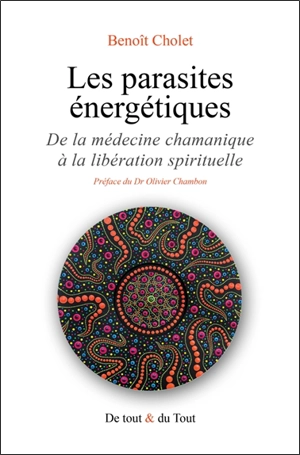 Les parasites énergétiques : de la médecine chamanique à la libération spirituelle - Benoît Cholet