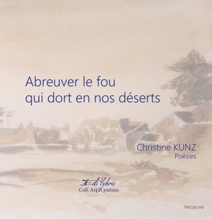 Abreuver le fou qui dort en nos déserts - Christine Kunz