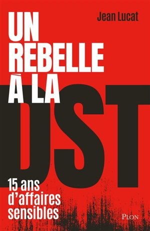 Un rebelle à la DST : 15 ans d'affaires sensibles - Jean Lucat