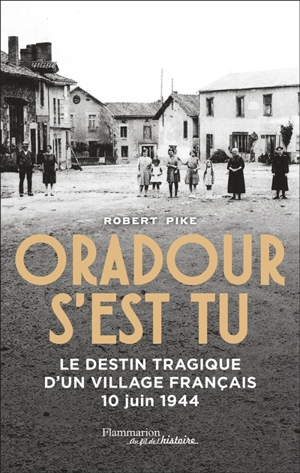 Oradour s'est tu : le destin tragique d'un village français : 10 juin 1944 - Robert M. Pike