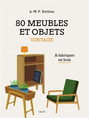 80 meubles et objets vintage : à fabriquer en bois - Alonzo William Percy Kettless