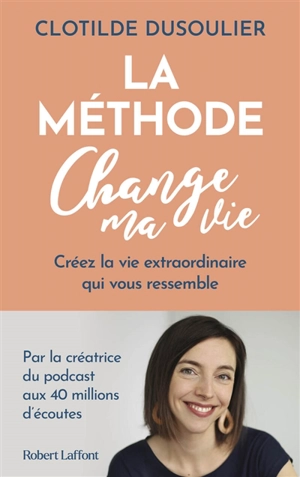 La méthode change ma vie : créez la vie extraordinaire qui vous ressemble - Clotilde Dusoulier