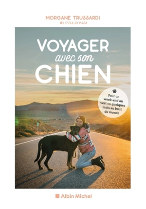 Voyager avec son chien : pour un week-end au vert ou quelques mois au bout du monde - Morgane Trussardi