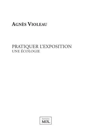 Pratiquer l'exposition : une écologie - Agnès Violeau