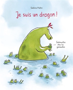 Je suis un dragon ! : embrouilles chez les grenouilles - Sabina Hahn