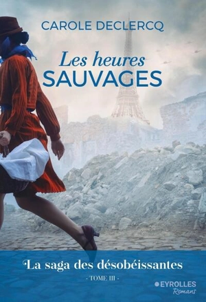 La saga des désobéissantes. Vol. 3. Les heures sauvages - Carole Declercq