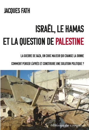 Israël, le Hamas et la question de Palestine : la guerre de Gaza, un choc majeur qui change la donne : comment penser l'après et construire une solution politique ? - Jacques Fath