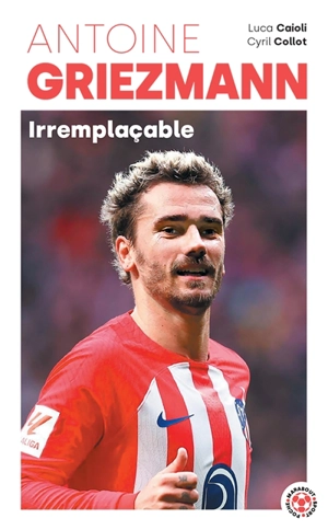 Antoine Griezmann : irremplaçable - Luca Caioli