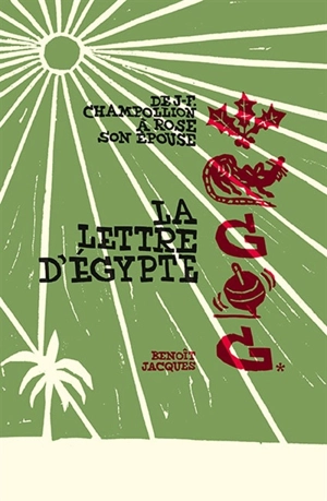 La lettre d'Egypte : de J.-F. Champollion à Rose son épouse - Benoît Jacques