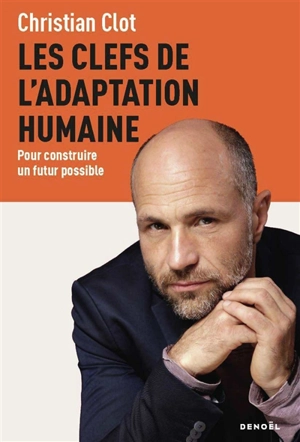 Les clefs de l'adaptation humaine : pour construire un futur possible - Christian Clot