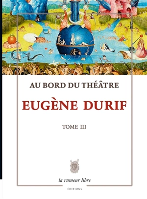 Au bord du théâtre. Vol. 3. Les lambeaux de la tragédie - Eugène Durif