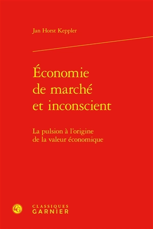 Economie de marché et inconscient : la pulsion à l'origine de la valeur économique - Jan Horst Keppler