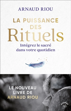 La puissance des rituels : intégrez le sacré dans votre quotidien - Arnaud Riou