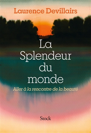 La splendeur du monde : aller à la rencontre de la beauté - Laurence Devillairs