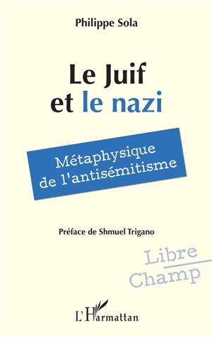 Le Juif et le nazi : métaphysique de l'antisémitisme - Philippe Sola