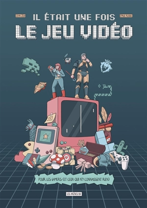 Il était une fois le jeu vidéo : pour les gamers (et ceux qui n'y connaissent rien) - Jean Zeid