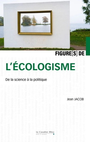 Figure(s) de l'écologisme : de la science à la politique - Jean Jacob
