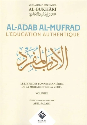 Al-adab al-mufrad : l'éducation authentique : le livre des bonnes manières, de la morale et de la vertu. Vol. 1 - Muhammad ibn Isma'il al- Buhari