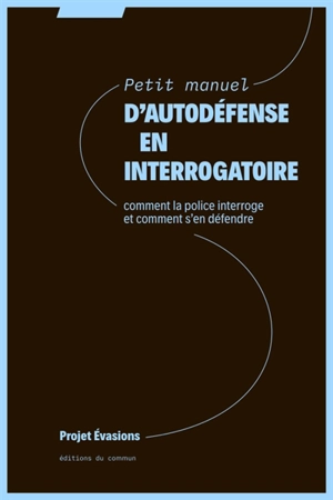 Petit manuel d'autodéfense en interrogatoire : comment la police interroge et comment s'en défendre - Projet-Evasions