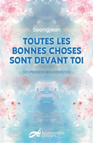 Toutes les bonnes choses sont devant toi : 101 pensées bouddhistes - Seongjeon