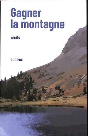 Gagner la montagne : récits - Luc Fox