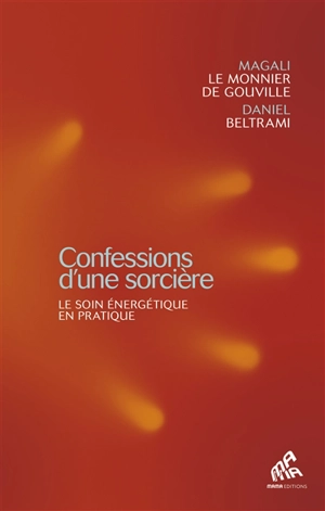 Confessions d'une sorcière : le soin énergétique en pratique - Magali Le Monnier de Gouville