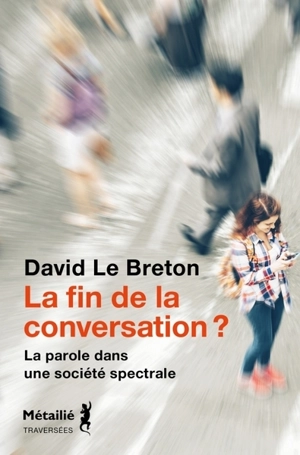La fin de la conversation ? : la parole dans une société spectrale - David Le Breton