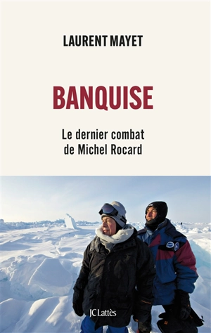 Banquise : le dernier combat de Michel Rocard - Laurent Mayet