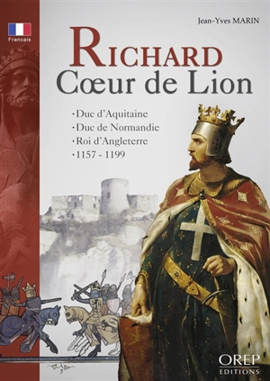 Richard Coeur de Lion : duc d'Aquitaine, duc de Normandie, roi d'Angleterre, 1157-1199 - Jean-Yves Marin